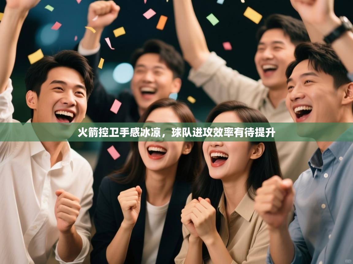 开云客服-火箭控卫手感冰凉，球队进攻效率有待提升  第2张