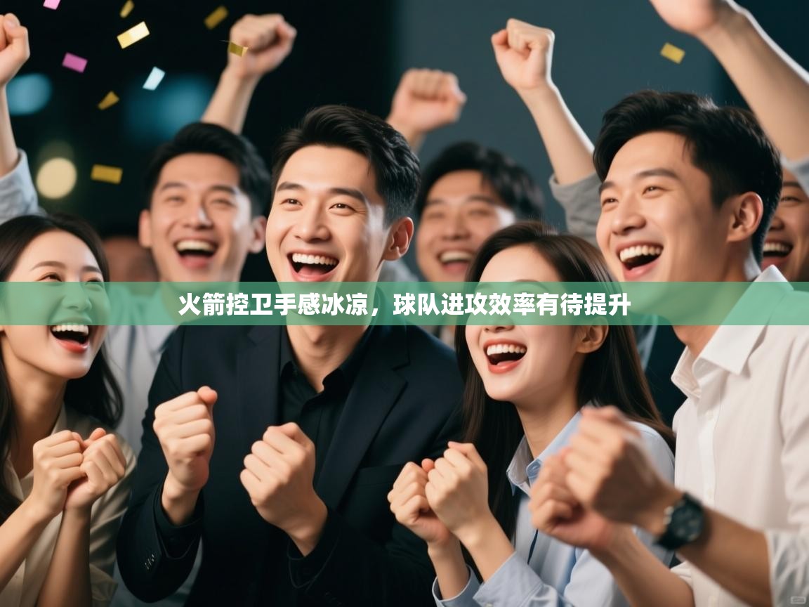 开云客服-火箭控卫手感冰凉，球队进攻效率有待提升  第1张