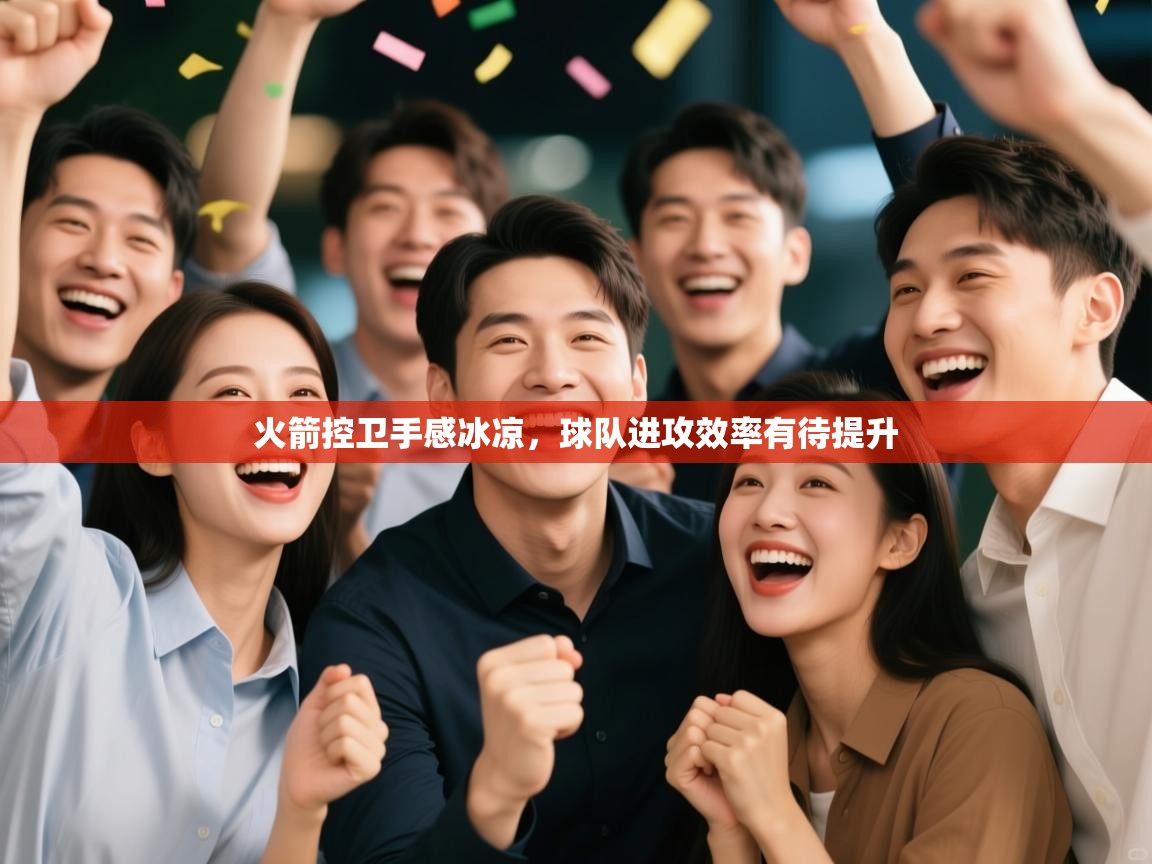 开云客服-火箭控卫手感冰凉，球队进攻效率有待提升  第3张