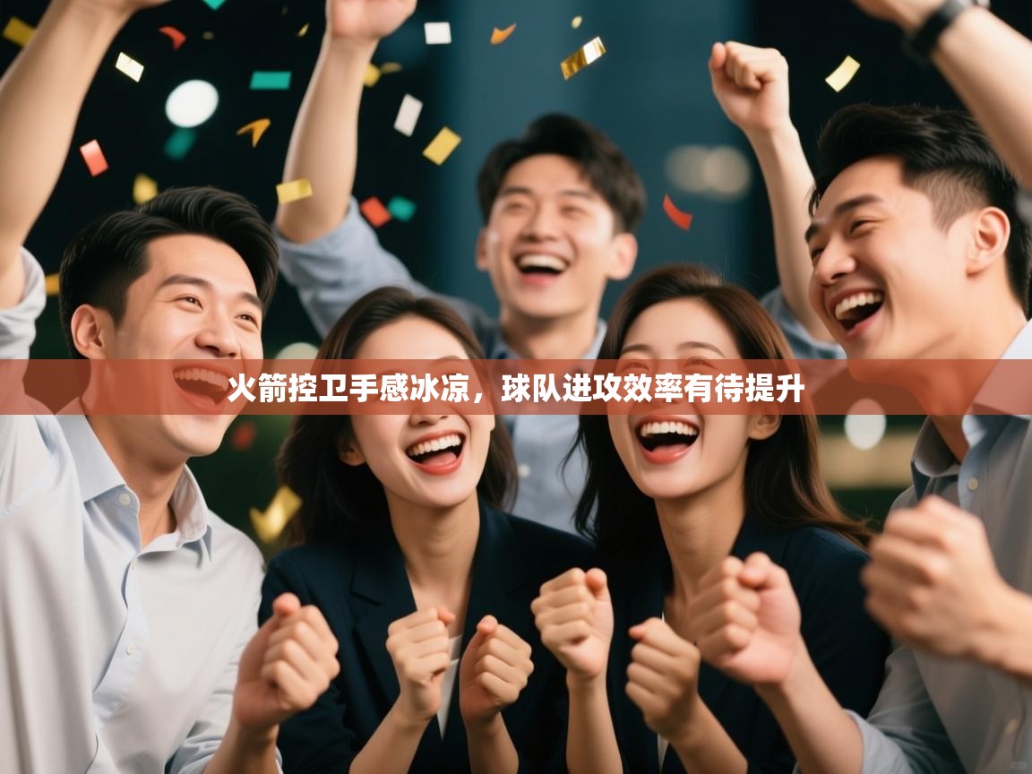 开云客服-火箭控卫手感冰凉，球队进攻效率有待提升  第4张