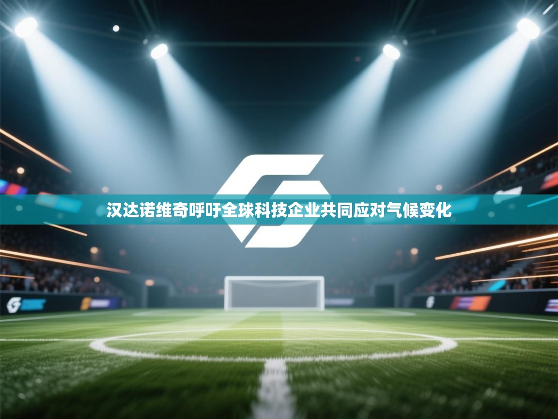 开云体育旧版下载地址-汉达诺维奇呼吁全球科技企业共同应对气候变化  第1张