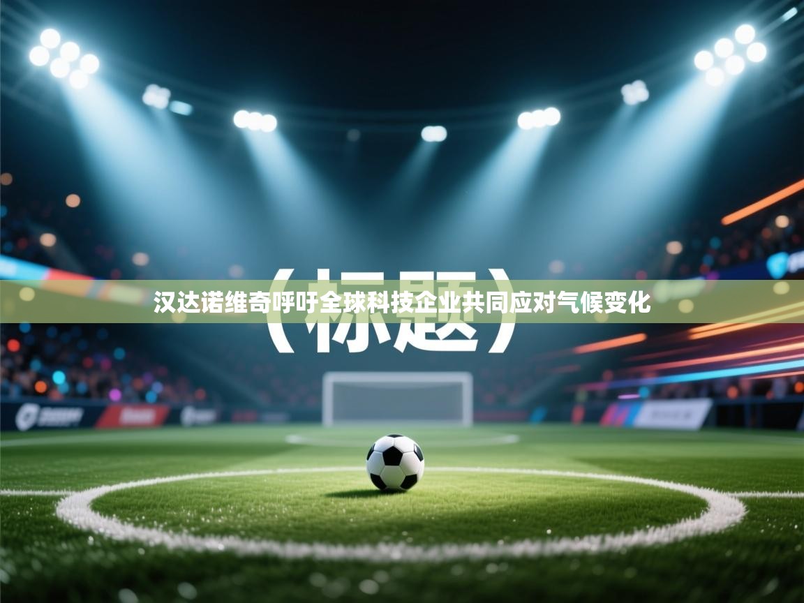 开云体育旧版下载地址-汉达诺维奇呼吁全球科技企业共同应对气候变化  第2张