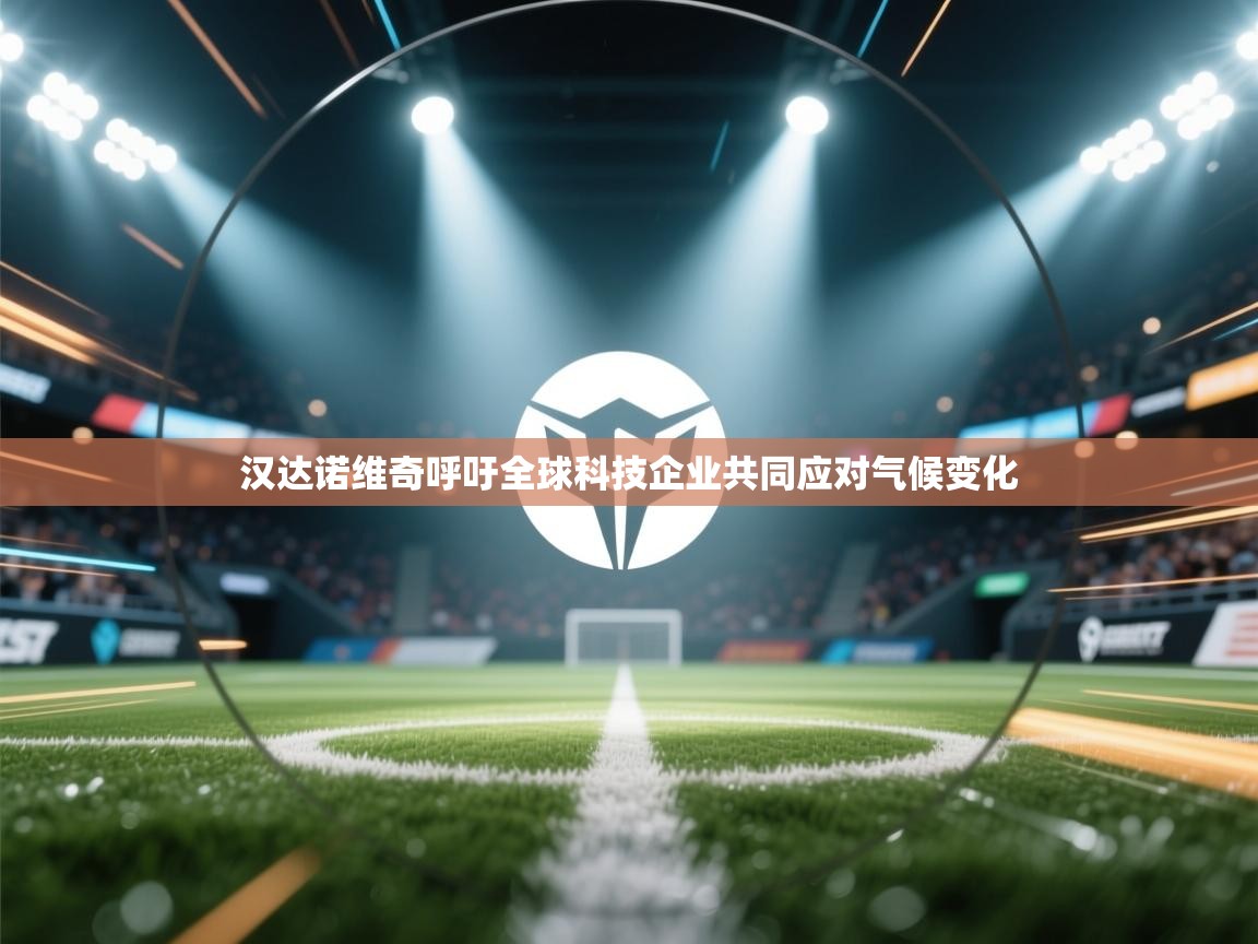 开云体育旧版下载地址-汉达诺维奇呼吁全球科技企业共同应对气候变化  第3张