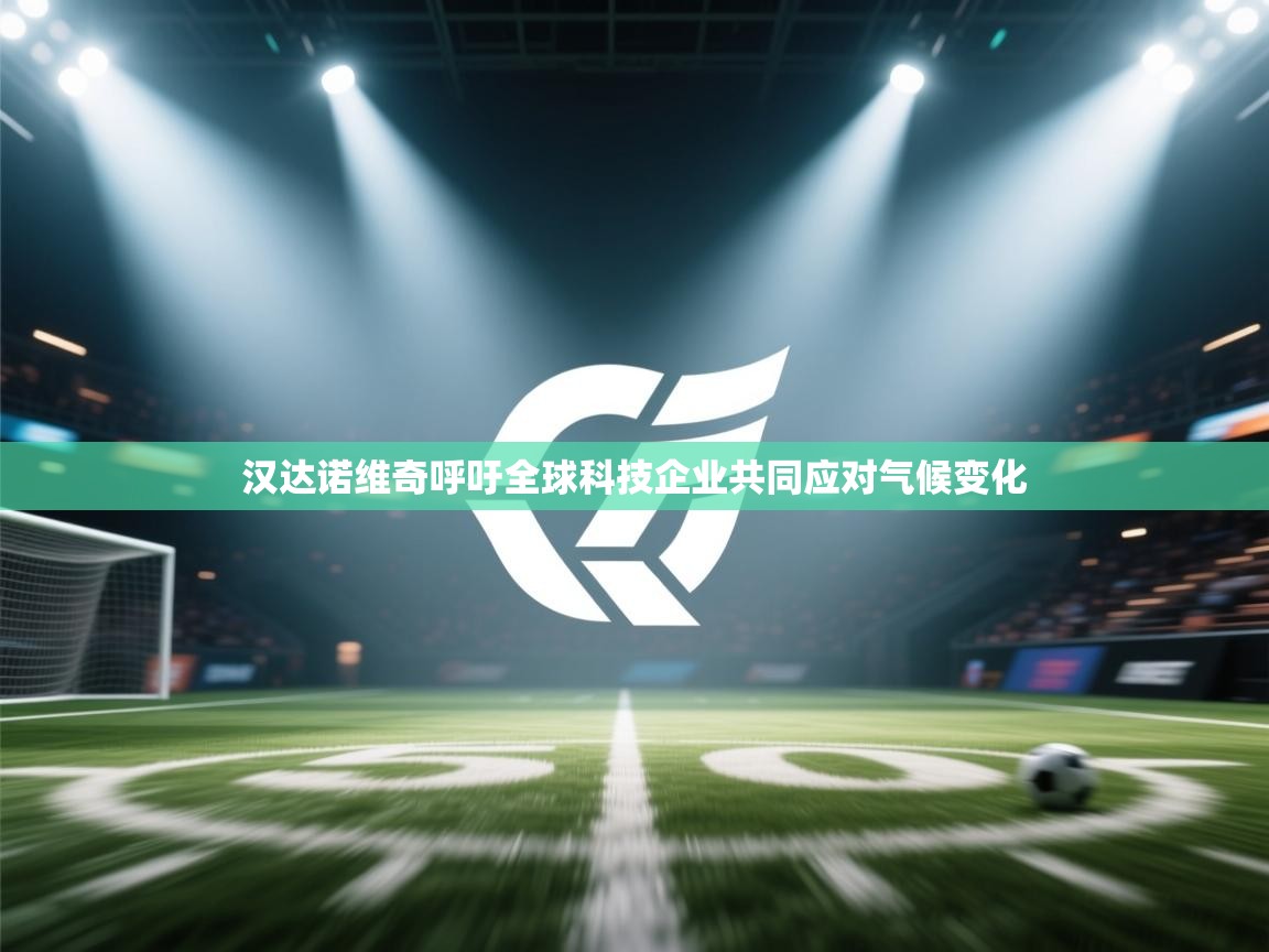 开云体育旧版下载地址-汉达诺维奇呼吁全球科技企业共同应对气候变化  第4张