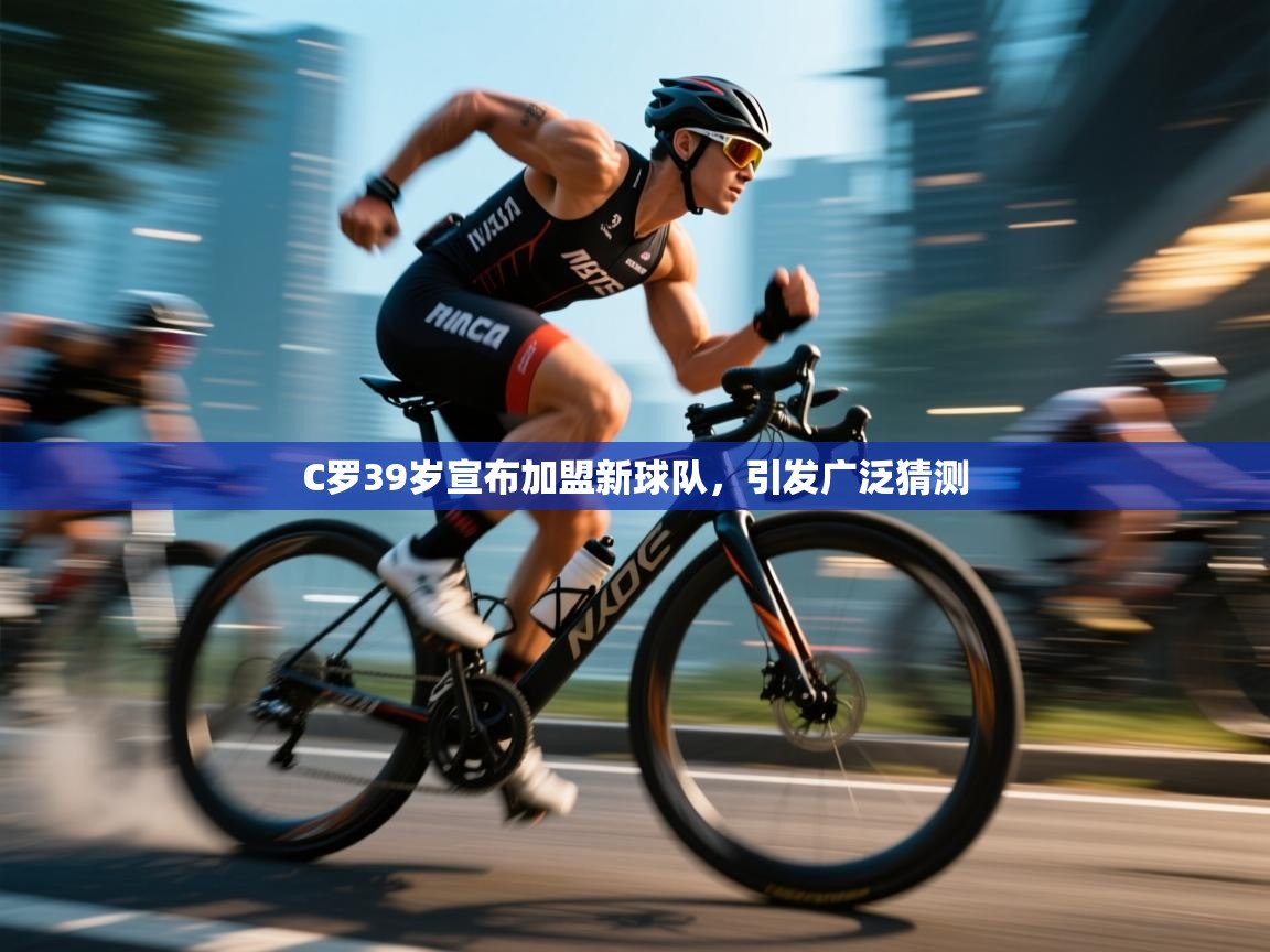 开云体育无法登录解决方案-C罗39岁宣布加盟新球队,引发广泛猜测 第2张