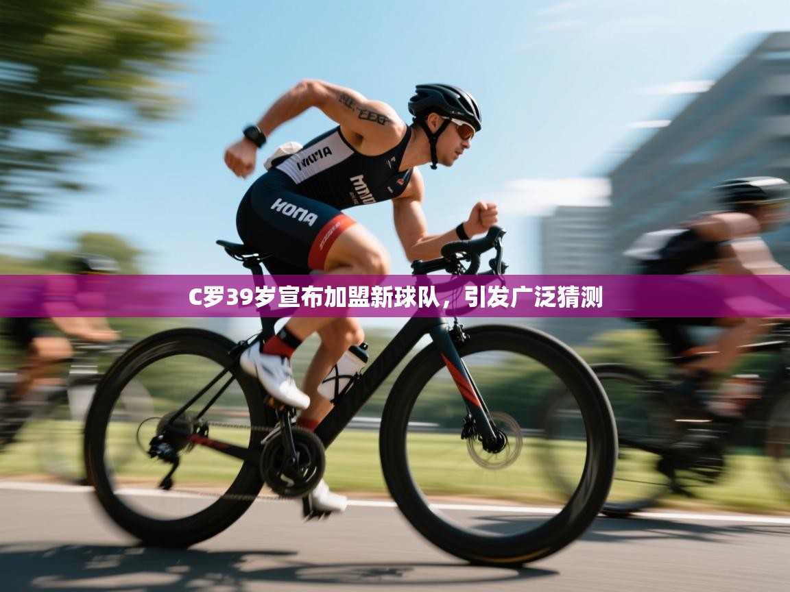 开云体育无法登录解决方案-C罗39岁宣布加盟新球队,引发广泛猜测 第1张