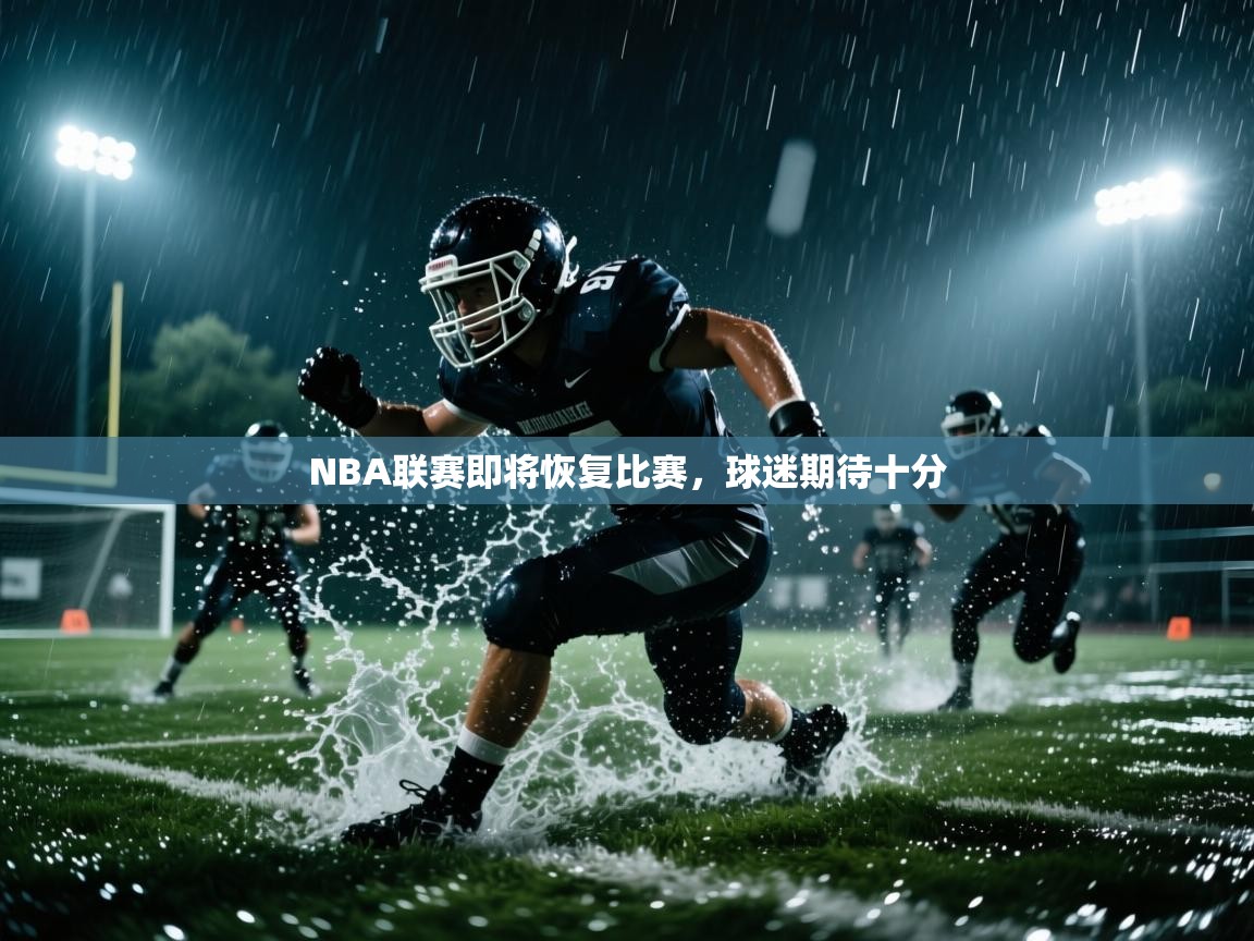 开云体育工单提交入口-NBA联赛即将恢复比赛，球迷期待十分  第3张