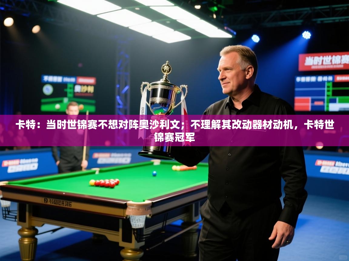 开云体育登录入口网址-卡特:当时世锦赛不想对阵奥沙利文;不理解其改动器材动机,卡特世锦赛冠军 第2张