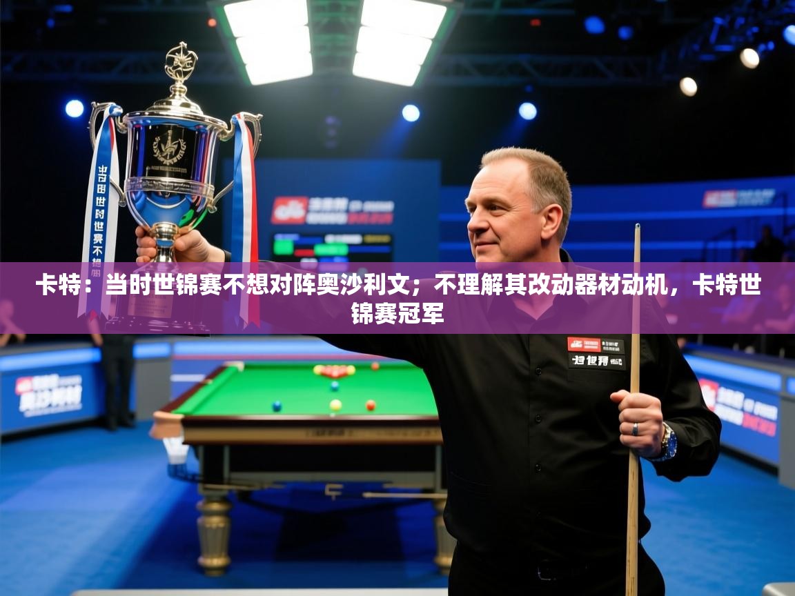 开云体育登录入口网址-卡特:当时世锦赛不想对阵奥沙利文;不理解其改动器材动机,卡特世锦赛冠军 第3张