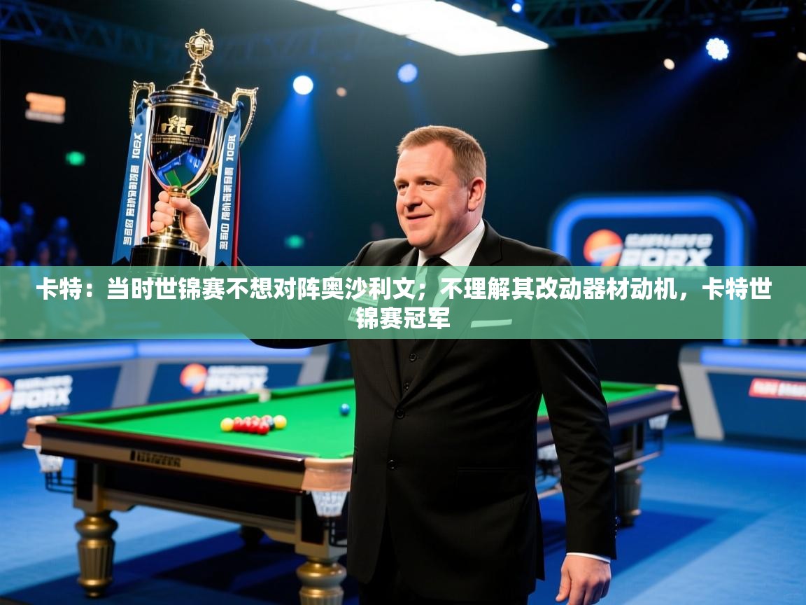 开云体育登录入口网址-卡特:当时世锦赛不想对阵奥沙利文;不理解其改动器材动机,卡特世锦赛冠军 第4张