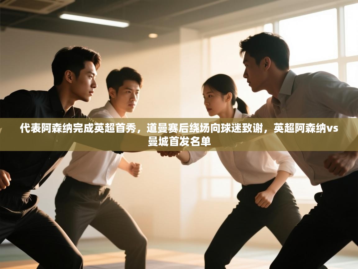 开云体育登录入口-代表阿森纳完成英超首秀，道曼赛后绕场向球迷致谢，英超阿森纳vs曼城首发名单  第2张