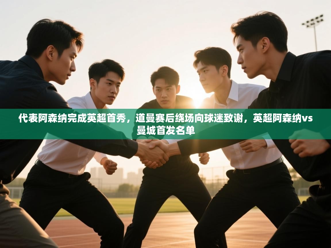 开云体育登录入口-代表阿森纳完成英超首秀，道曼赛后绕场向球迷致谢，英超阿森纳vs曼城首发名单  第3张