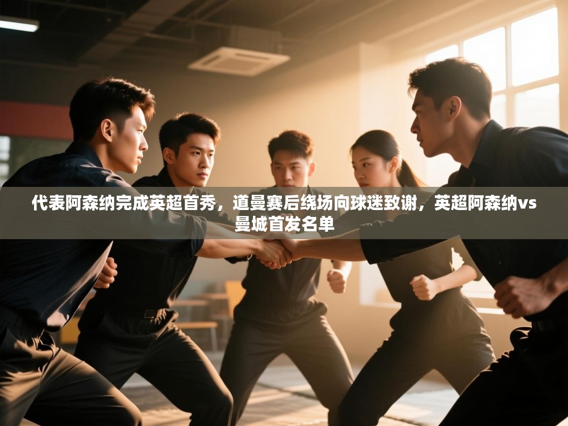 开云体育登录入口-代表阿森纳完成英超首秀，道曼赛后绕场向球迷致谢，英超阿森纳vs曼城首发名单  第4张