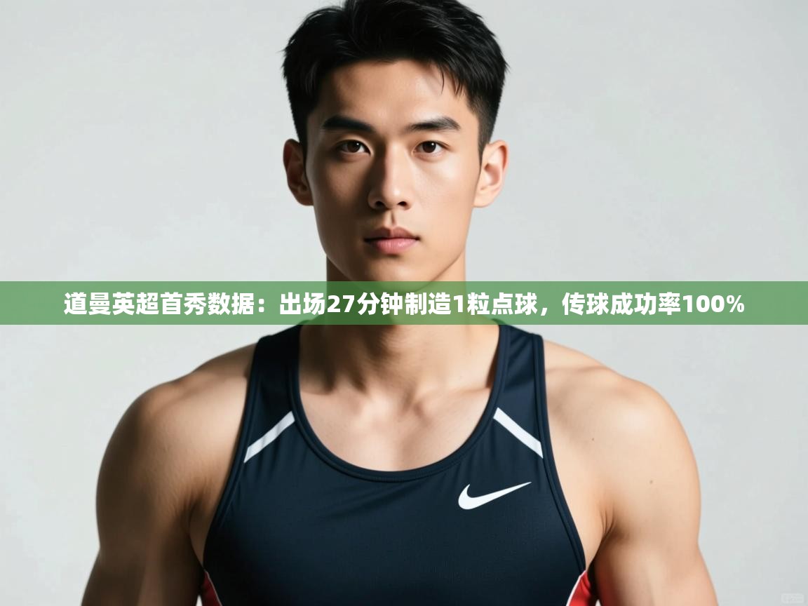 开云·体育kaiyun官方网站_kaiyun sports-道曼英超首秀数据:出场27分钟制造1粒点球,传球成功率100% 第4张