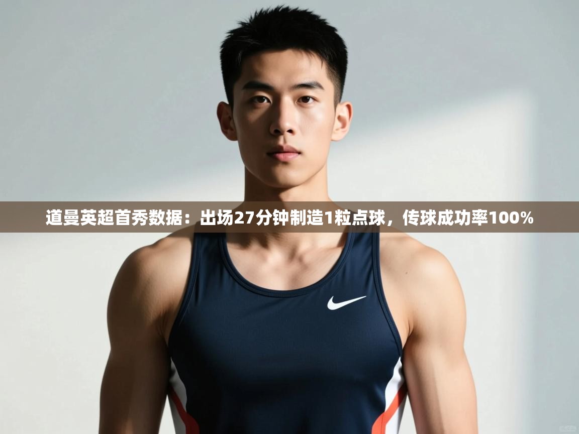 开云·体育kaiyun官方网站_kaiyun sports-道曼英超首秀数据:出场27分钟制造1粒点球,传球成功率100% 第3张