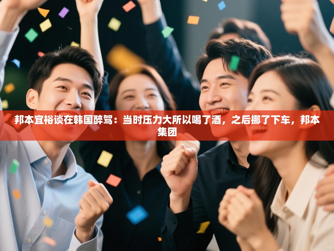 云开体育入口-邦本宜裕谈在韩国醉驾：当时压力大所以喝了酒，之后挪了下车，邦本集团