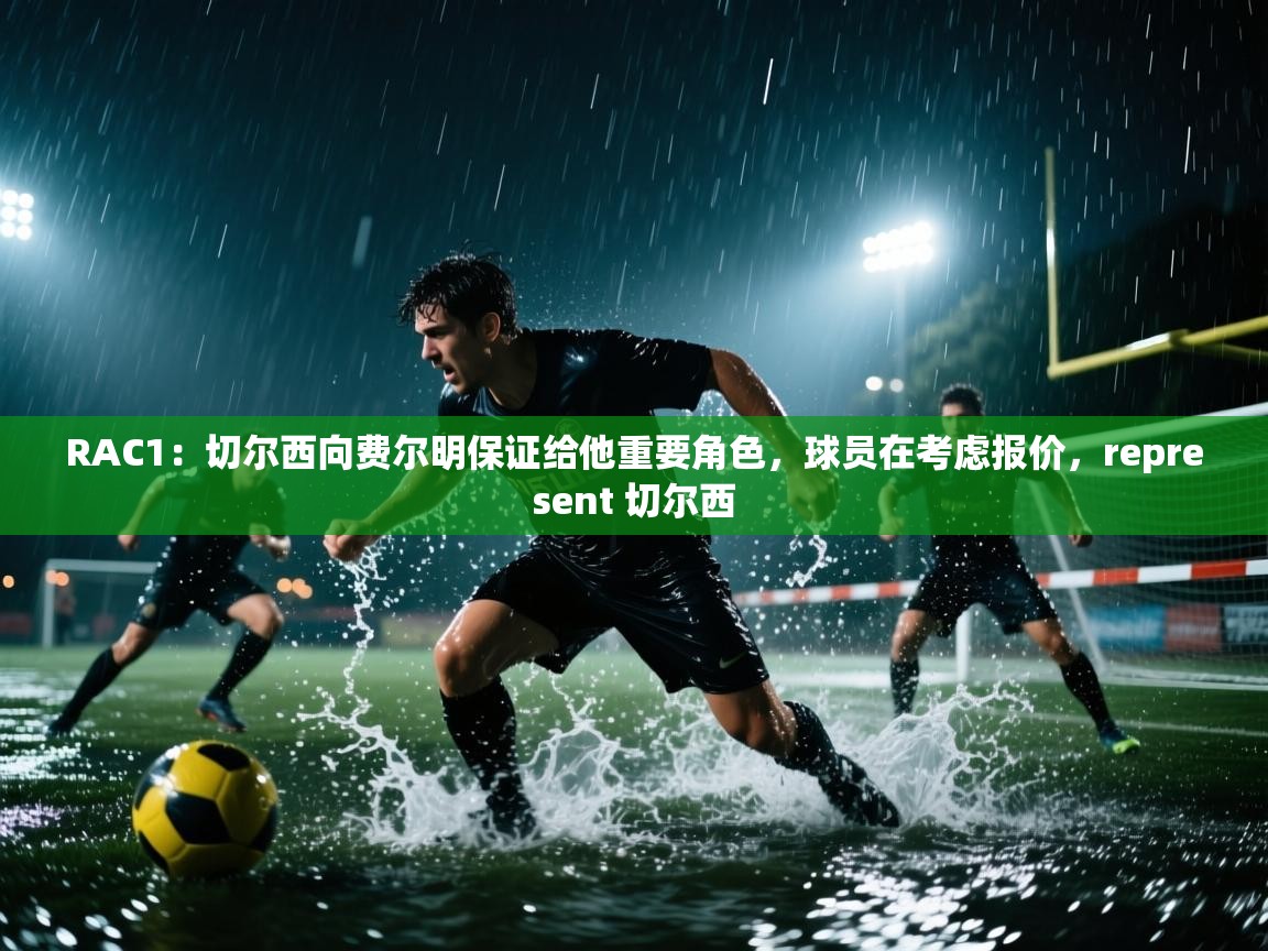 开云体育视频直播低延迟-RAC1：切尔西向费尔明保证给他重要角色，球员在考虑报价，represent 切尔西  第2张