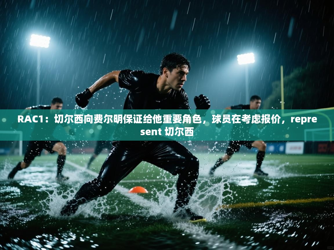 开云体育视频直播低延迟-RAC1：切尔西向费尔明保证给他重要角色，球员在考虑报价，represent 切尔西  第4张