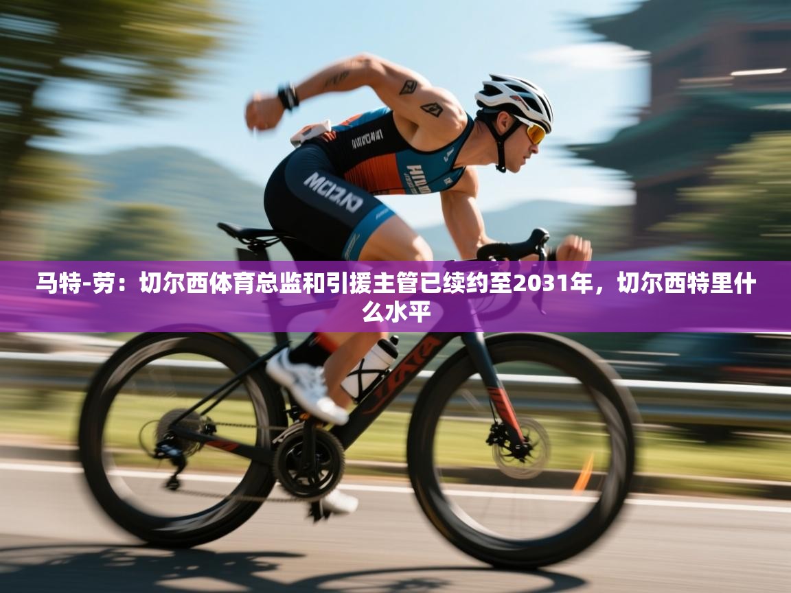 开云体育账号申诉通道-马特-劳:切尔西体育总监和引援主管已续约至2031年,切尔西特里什么水平 第1张