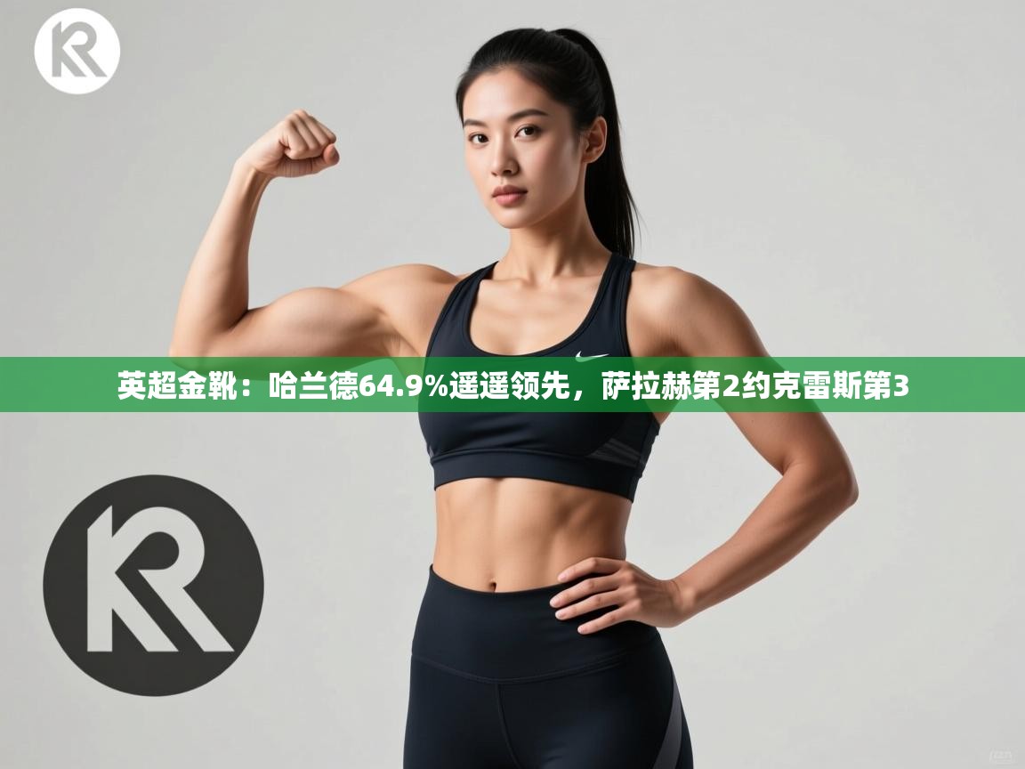 开云体育在线登入-英超金靴：哈兰德64.9%遥遥领先，萨拉赫第2约克雷斯第3  第2张