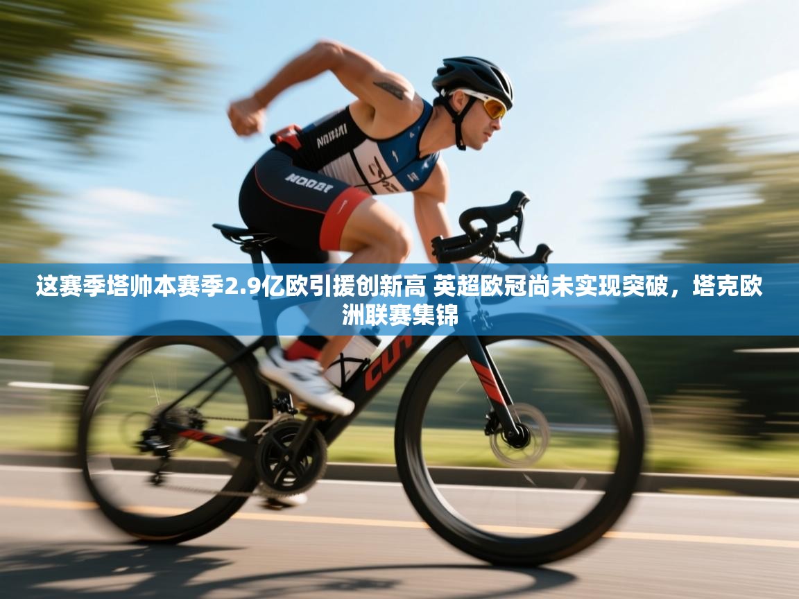 开云体育app评价-这赛季塔帅本赛季2.9亿欧引援创新高 英超欧冠尚未实现突破,塔克欧洲联赛集锦 第1张