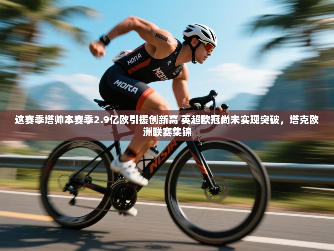 开云体育app评价-这赛季塔帅本赛季2.9亿欧引援创新高 英超欧冠尚未实现突破,塔克欧洲联赛集锦 第2张