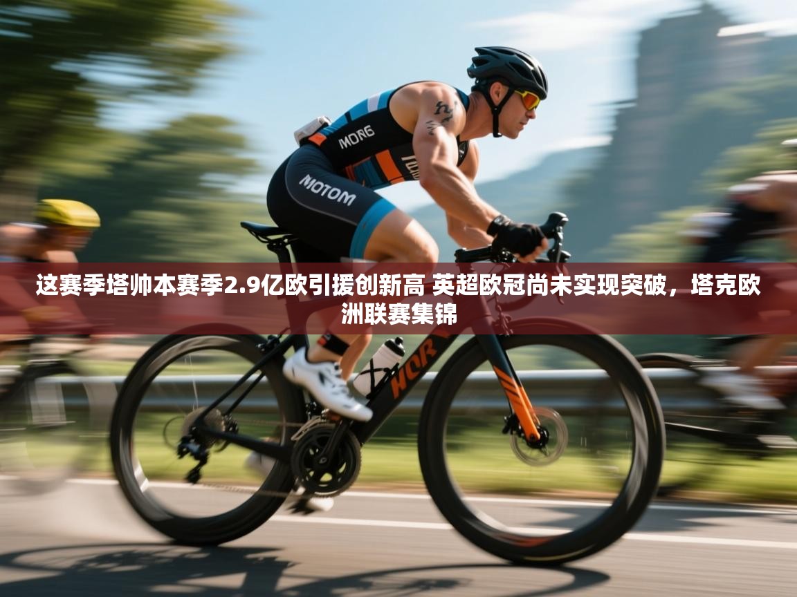 开云体育app评价-这赛季塔帅本赛季2.9亿欧引援创新高 英超欧冠尚未实现突破,塔克欧洲联赛集锦 第3张