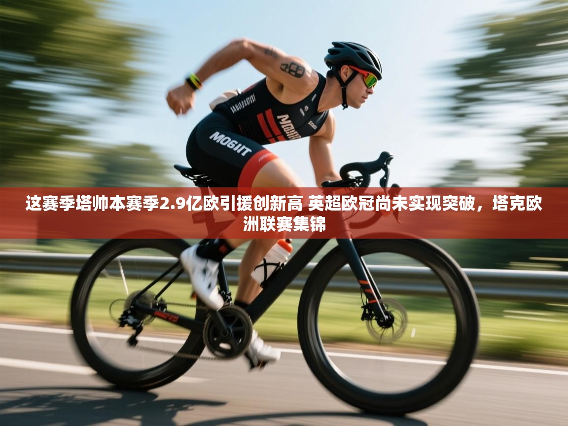 开云体育app评价-这赛季塔帅本赛季2.9亿欧引援创新高 英超欧冠尚未实现突破,塔克欧洲联赛集锦 第4张