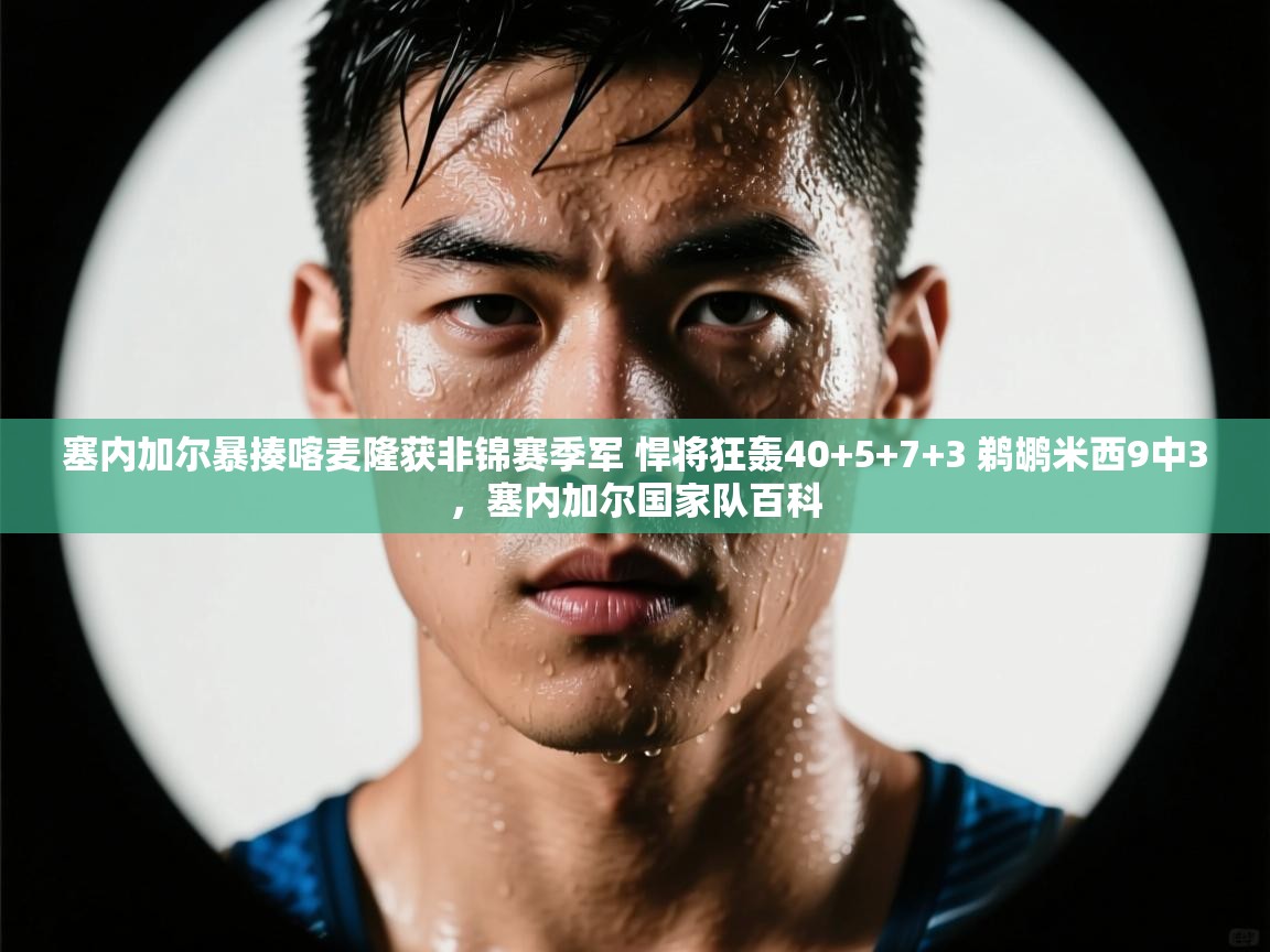 开云赛事-塞内加尔暴揍喀麦隆获非锦赛季军 悍将狂轰40+5+7+3 鹈鹕米西9中3，塞内加尔国家队百科  第4张