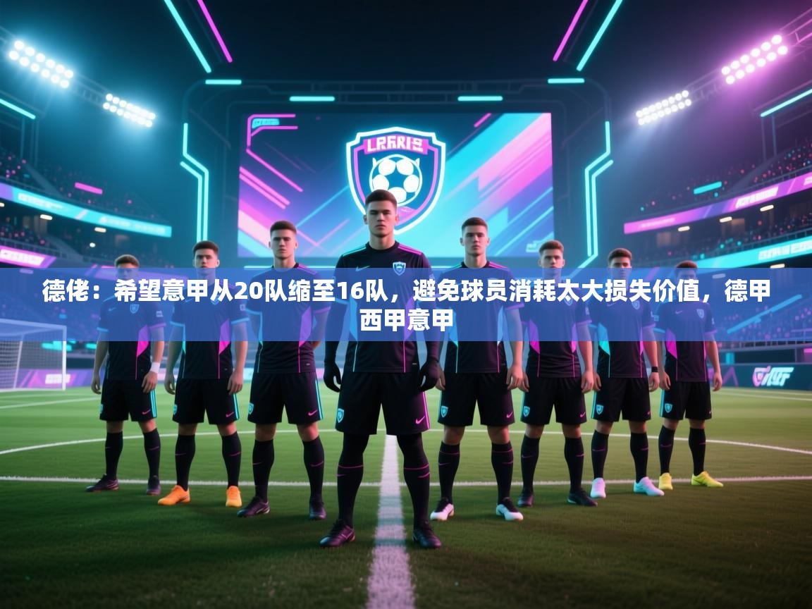 云开体育官方网站登录-德佬：希望意甲从20队缩至16队，避免球员消耗太大损失价值，德甲西甲意甲  第1张