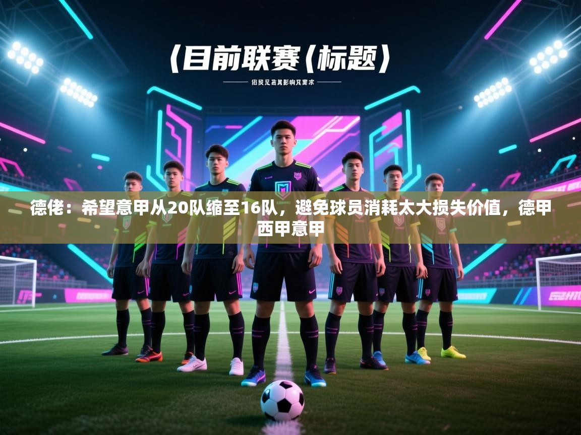 云开体育官方网站登录-德佬：希望意甲从20队缩至16队，避免球员消耗太大损失价值，德甲西甲意甲  第3张