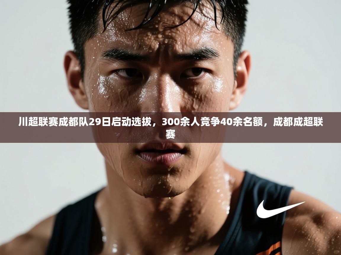开云体育入口平台-川超联赛成都队29日启动选拔,300余人竞争40余名额,成都成超联赛 第3张