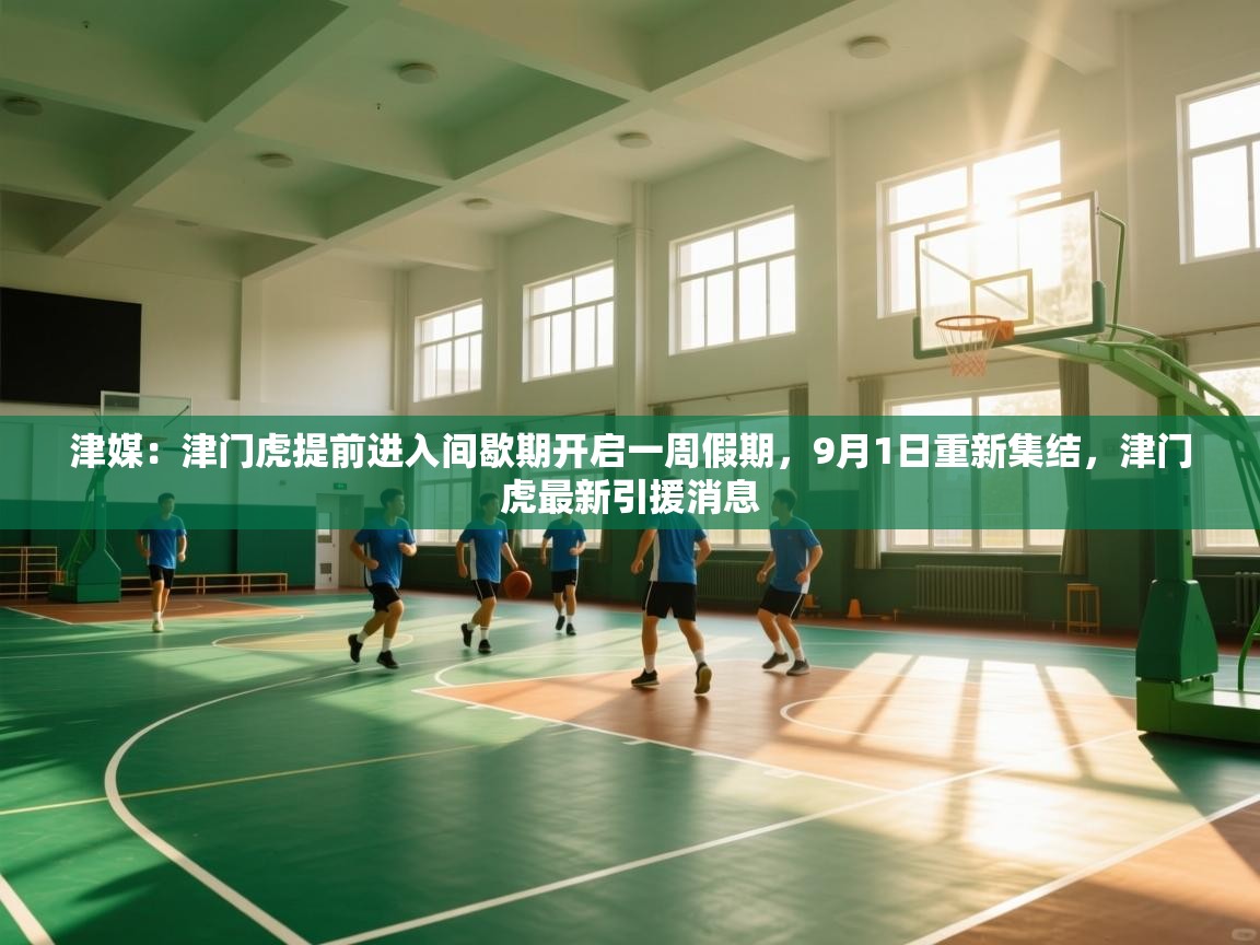 开云体育登录入口网址-津媒：津门虎提前进入间歇期开启一周假期，9月1日重新集结，津门虎最新引援消息  第1张