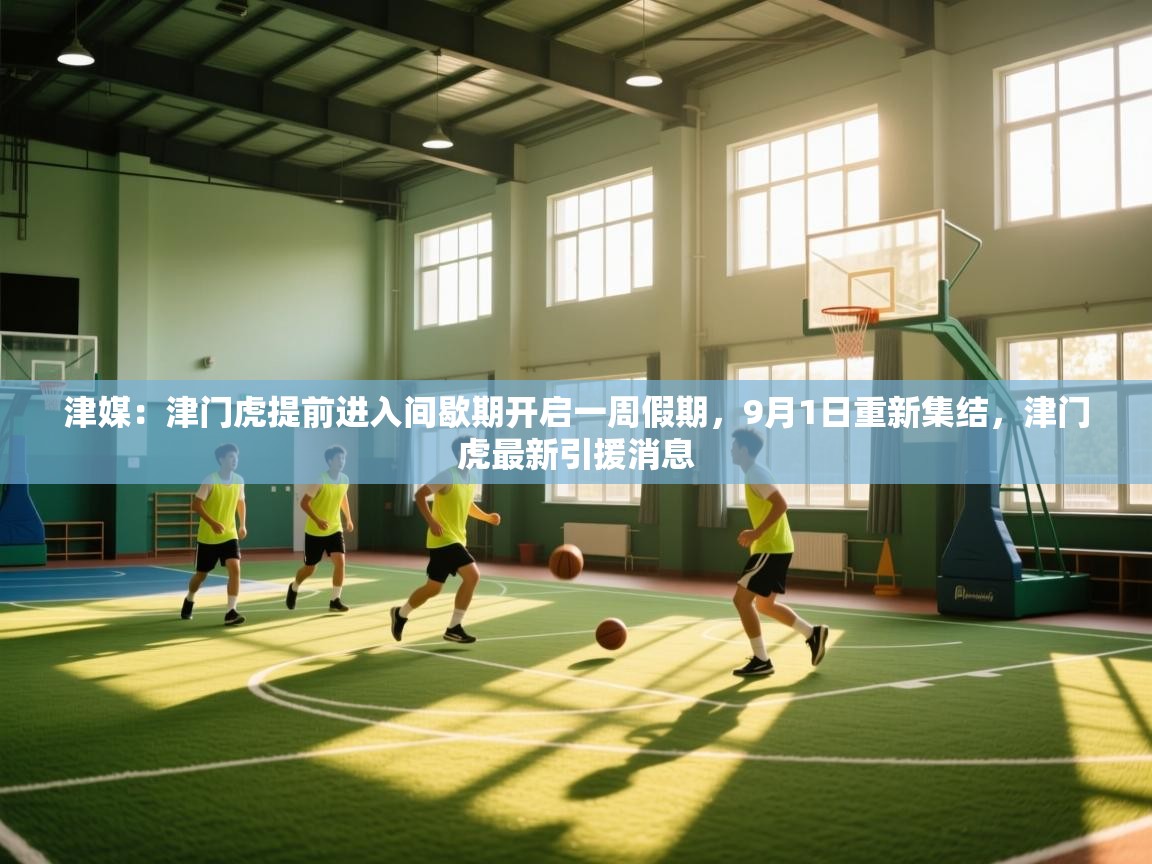 开云体育登录入口网址-津媒：津门虎提前进入间歇期开启一周假期，9月1日重新集结，津门虎最新引援消息  第3张