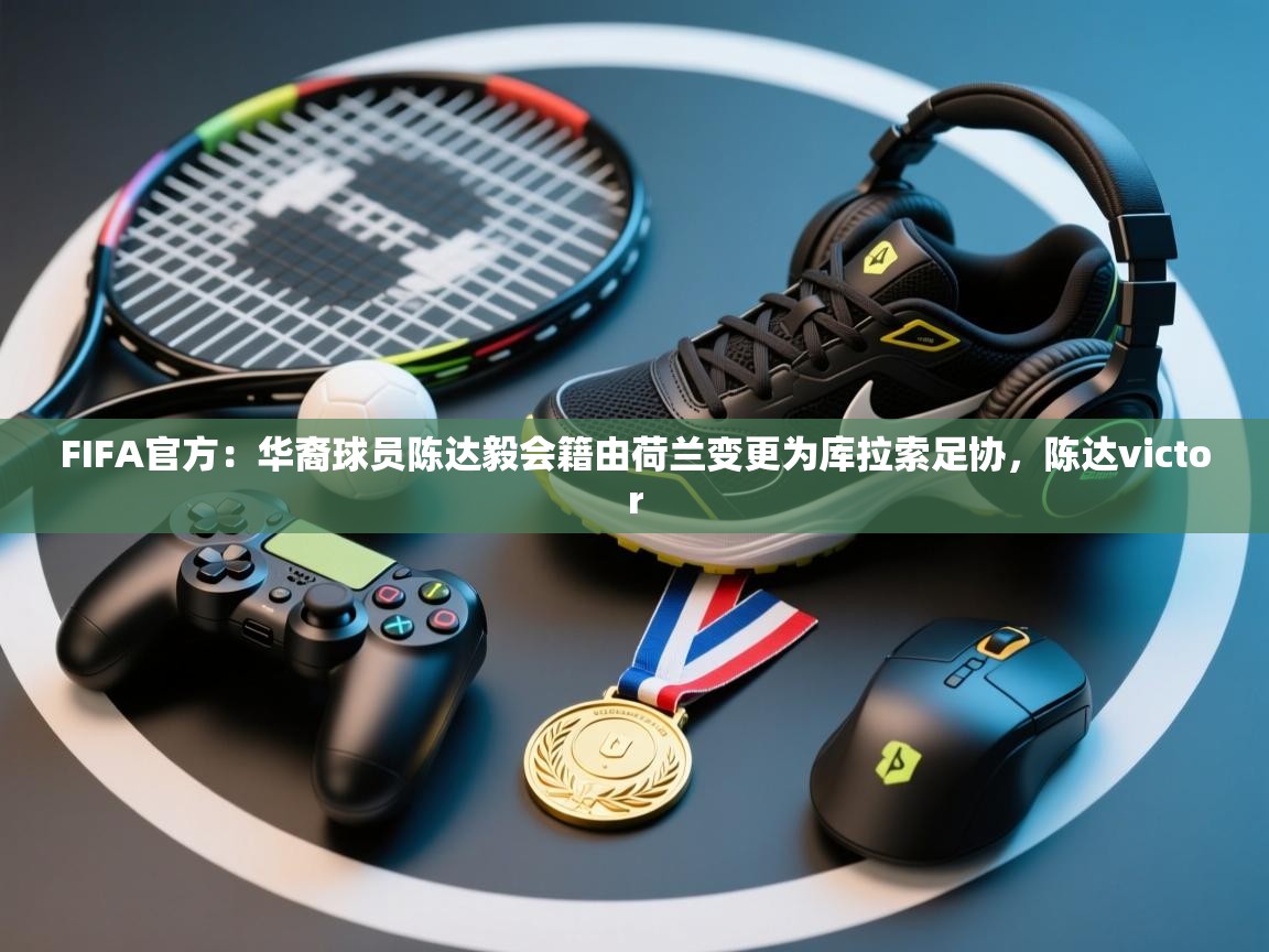 开云数据-FIFA官方：华裔球员陈达毅会籍由荷兰变更为库拉索足协，陈达victor  第1张