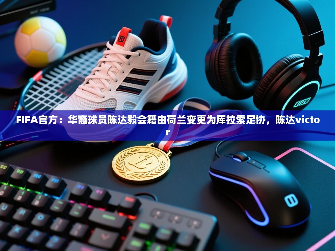 开云数据-FIFA官方：华裔球员陈达毅会籍由荷兰变更为库拉索足协，陈达victor  第3张