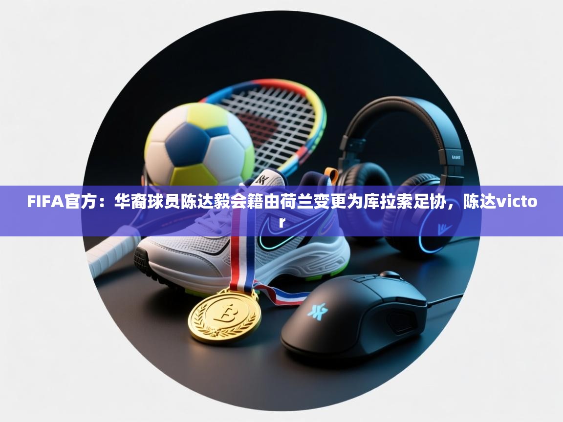 开云数据-FIFA官方：华裔球员陈达毅会籍由荷兰变更为库拉索足协，陈达victor  第4张