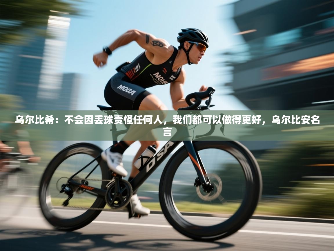 开云直播-乌尔比希：不会因丢球责怪任何人，我们都可以做得更好，乌尔比安名言  第1张