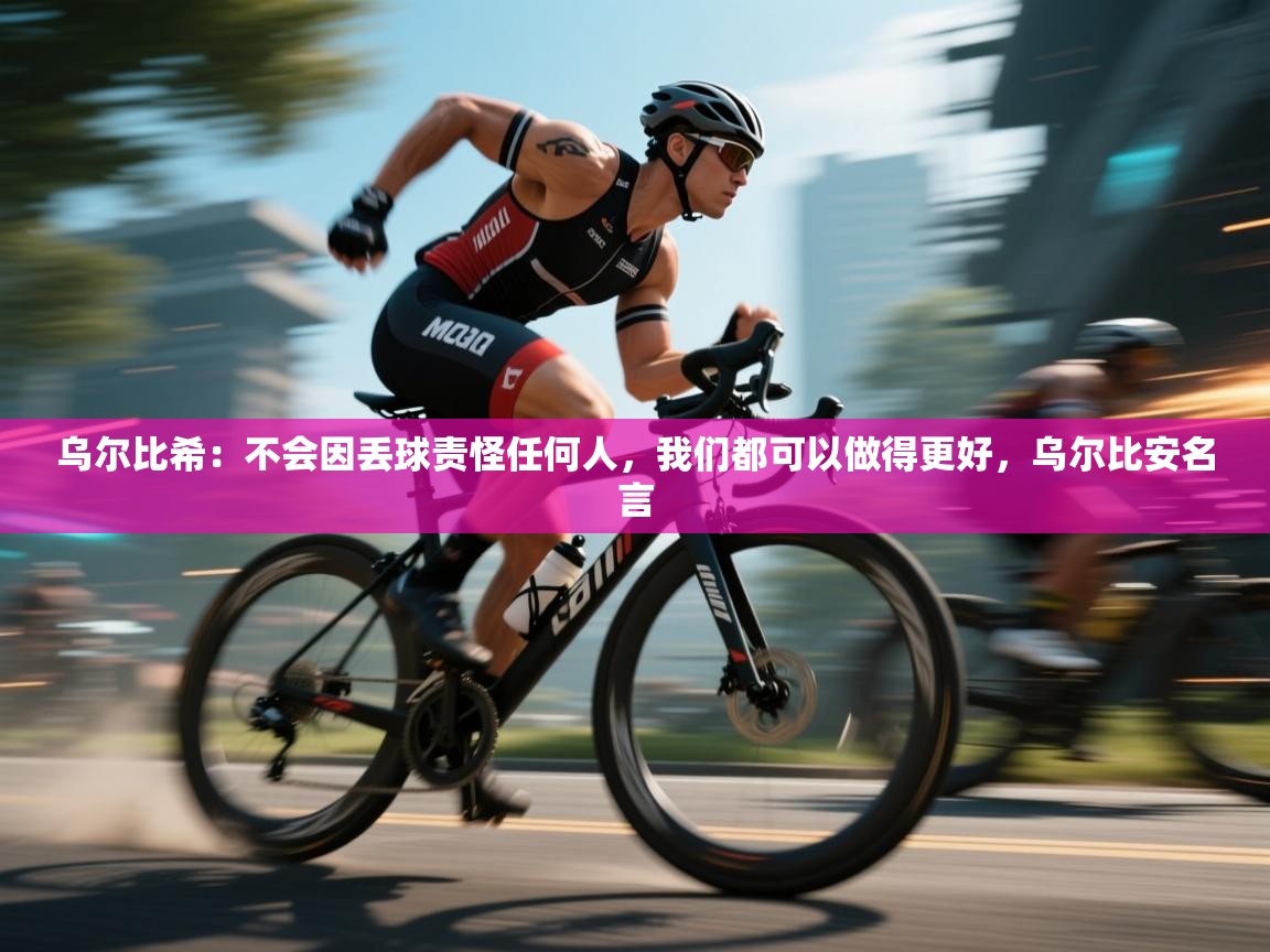 开云直播-乌尔比希：不会因丢球责怪任何人，我们都可以做得更好，乌尔比安名言  第2张