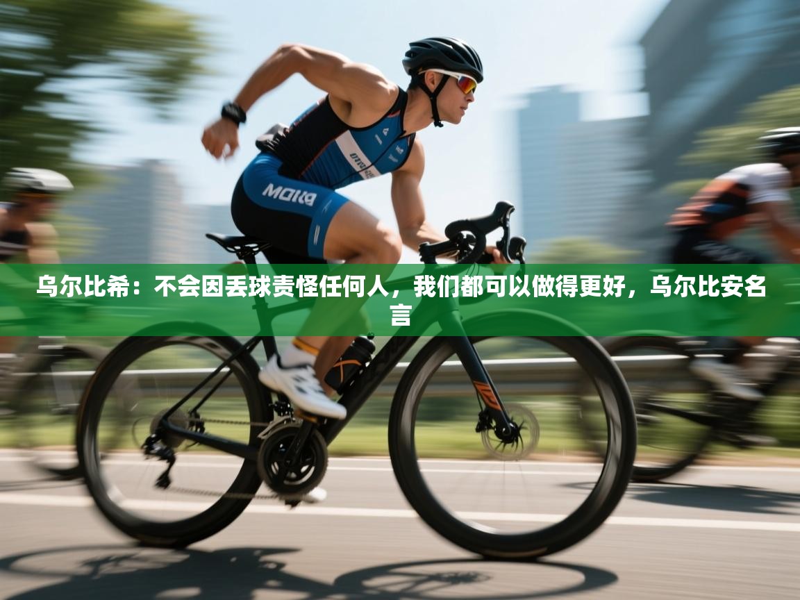 开云直播-乌尔比希：不会因丢球责怪任何人，我们都可以做得更好，乌尔比安名言  第4张