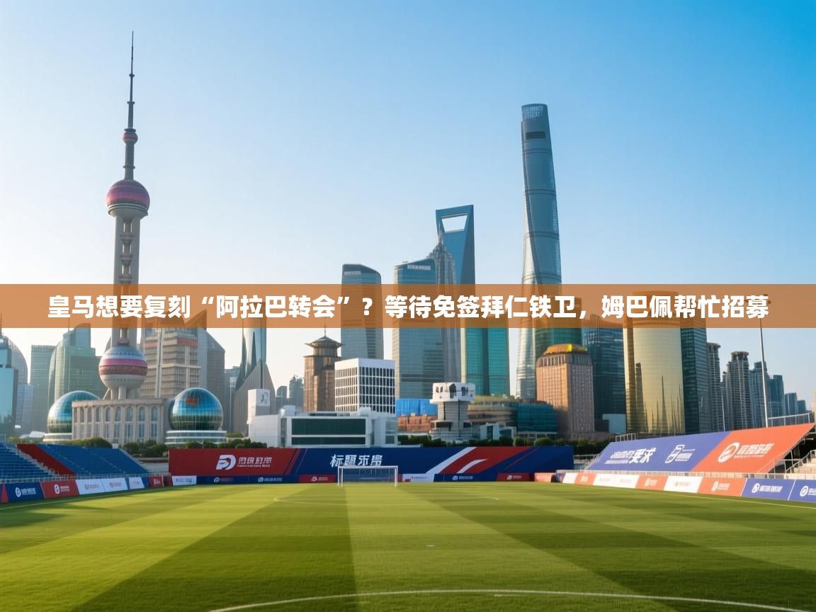 开云体育app官网下载地址-皇马想要复刻“阿拉巴转会”？等待免签拜仁铁卫，姆巴佩帮忙招募  第3张