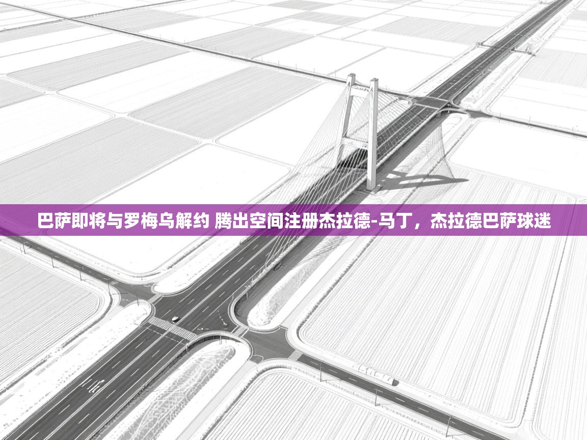 开云体育无法登录解决方案-巴萨即将与罗梅乌解约 腾出空间注册杰拉德-马丁，杰拉德巴萨球迷  第3张