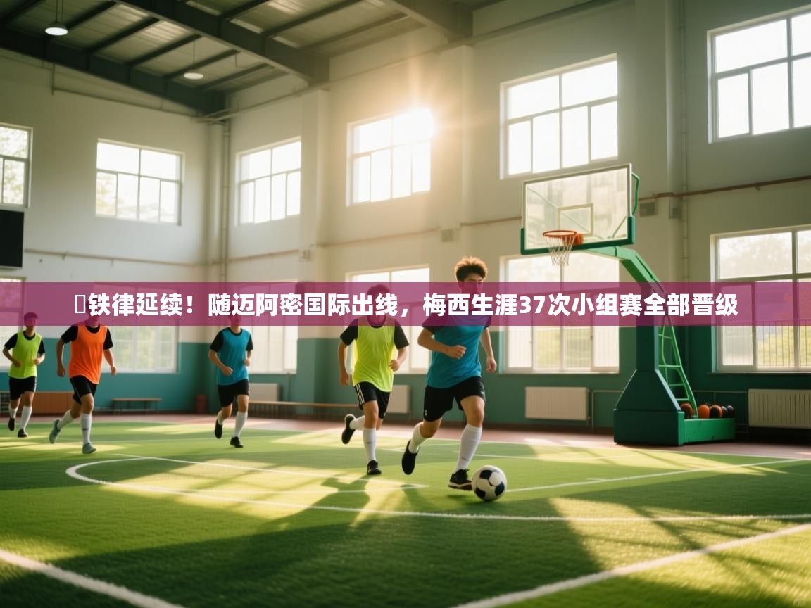 开云体育入口邀请码-✅铁律延续!随迈阿密国际出线,梅西生涯37次小组赛全部晋级 第3张