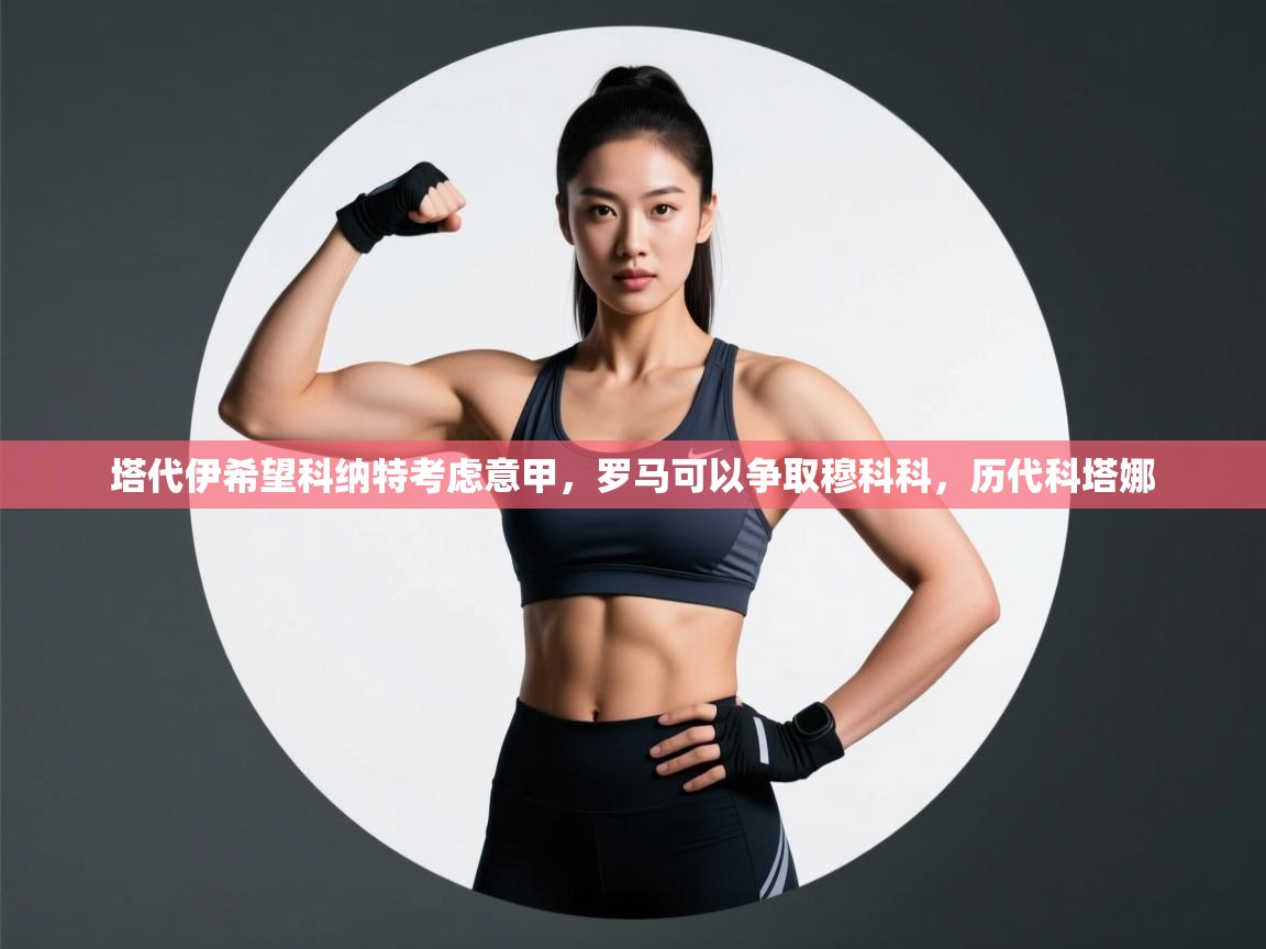 开云体育在线入口-塔代伊希望科纳特考虑意甲,罗马可以争取穆科科,历代科塔娜 第1张