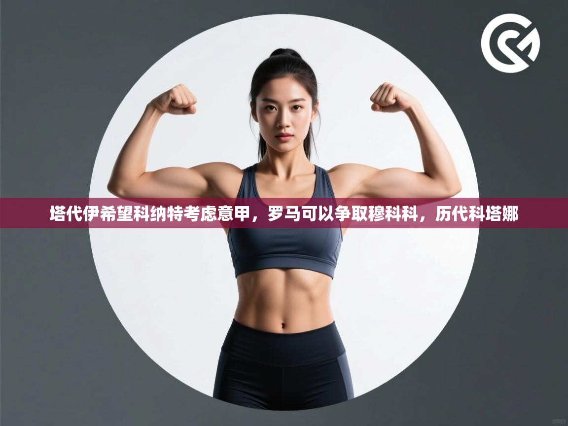 开云体育在线入口-塔代伊希望科纳特考虑意甲,罗马可以争取穆科科,历代科塔娜 第2张