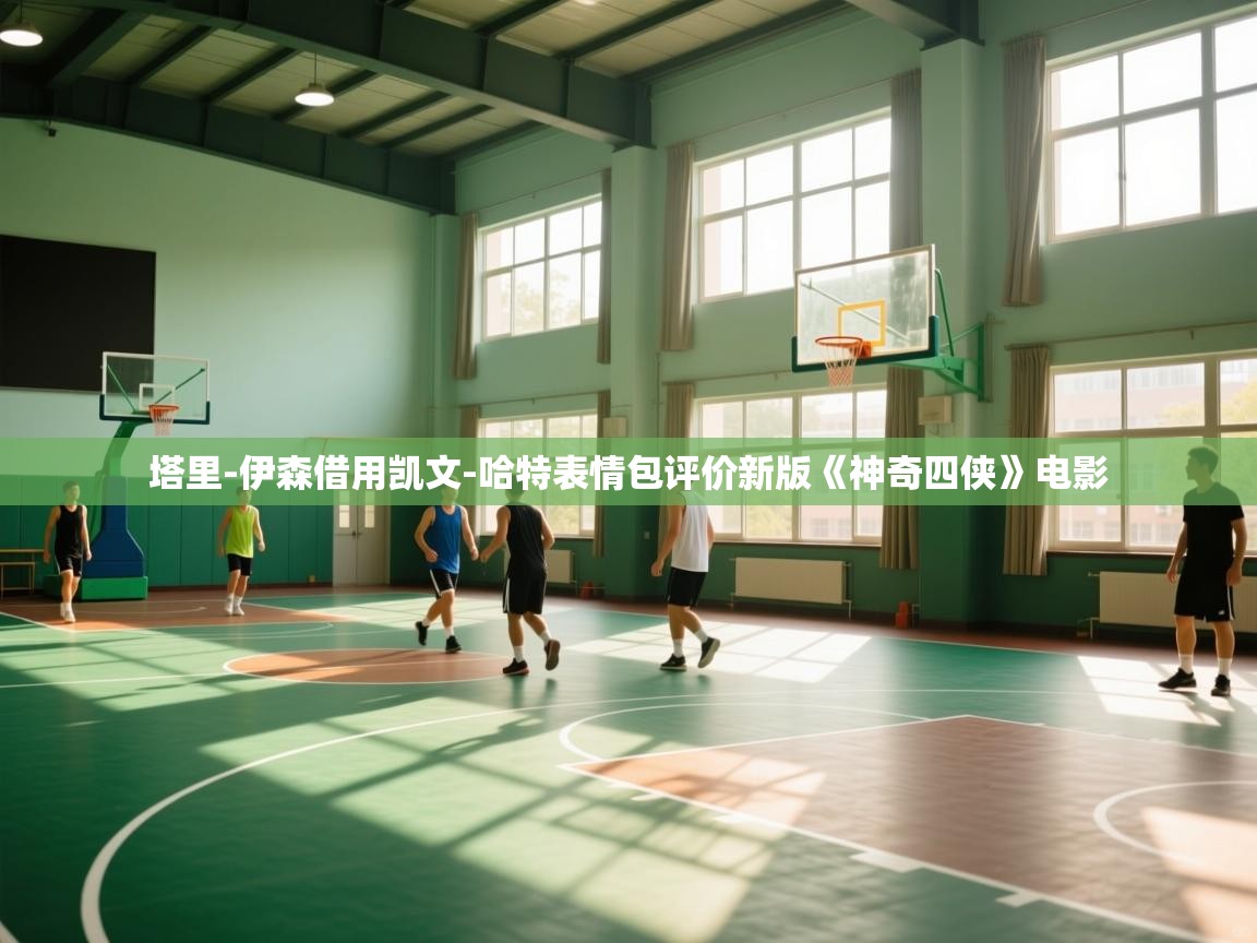 开云APP-塔里-伊森借用凯文-哈特表情包评价新版《神奇四侠》电影 第3张