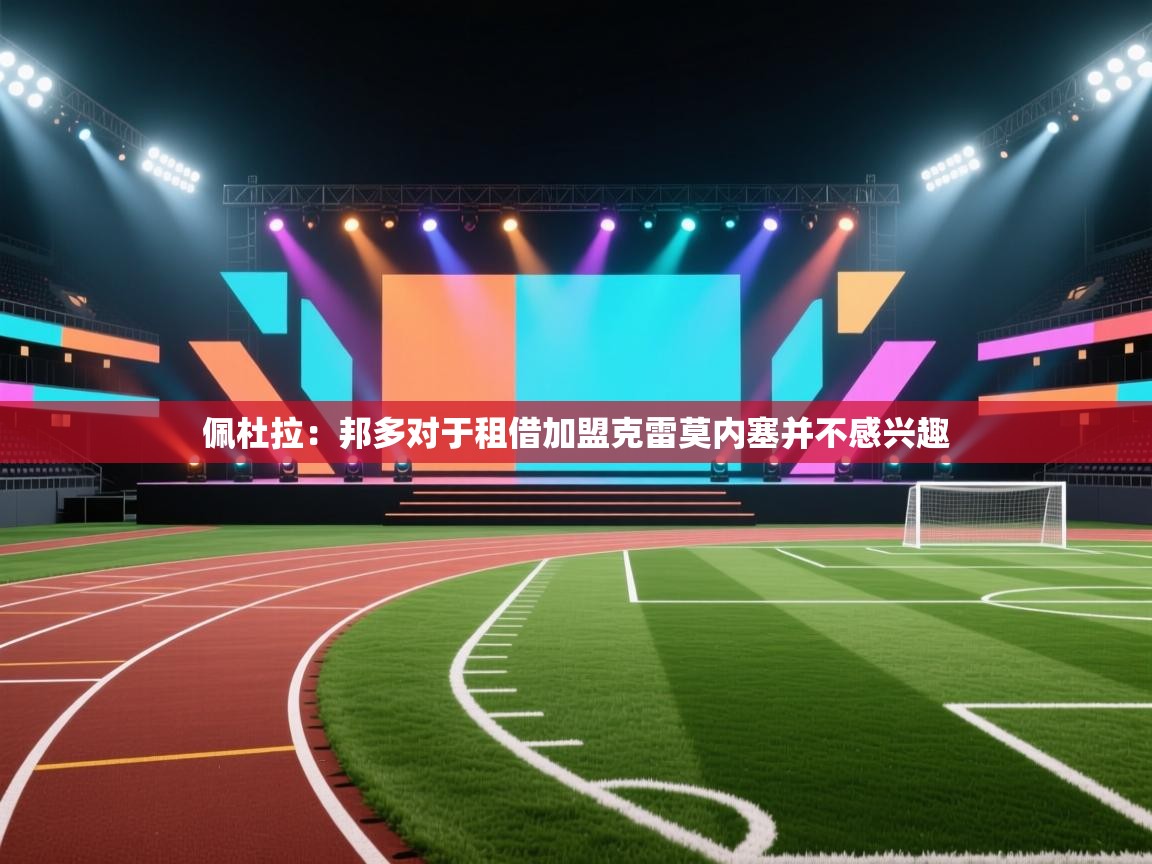 开云体育直播平台-佩杜拉：邦多对于租借加盟克雷莫内塞并不感兴趣  第3张