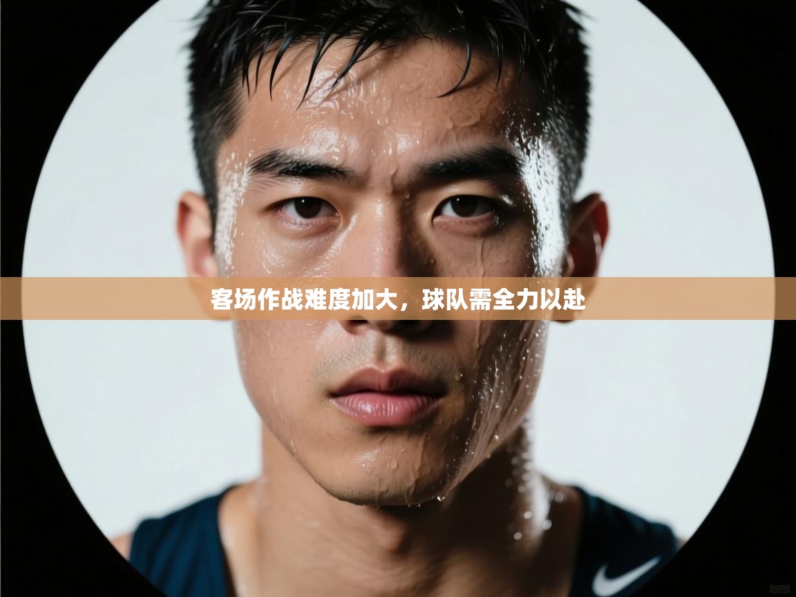 开云体育赛程表查询-客场作战难度加大，球队需全力以赴  第4张