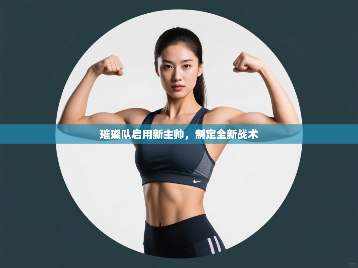 kaiyun开运·体育官方网站-璀璨队启用新主帅,制定全新战术 第3张