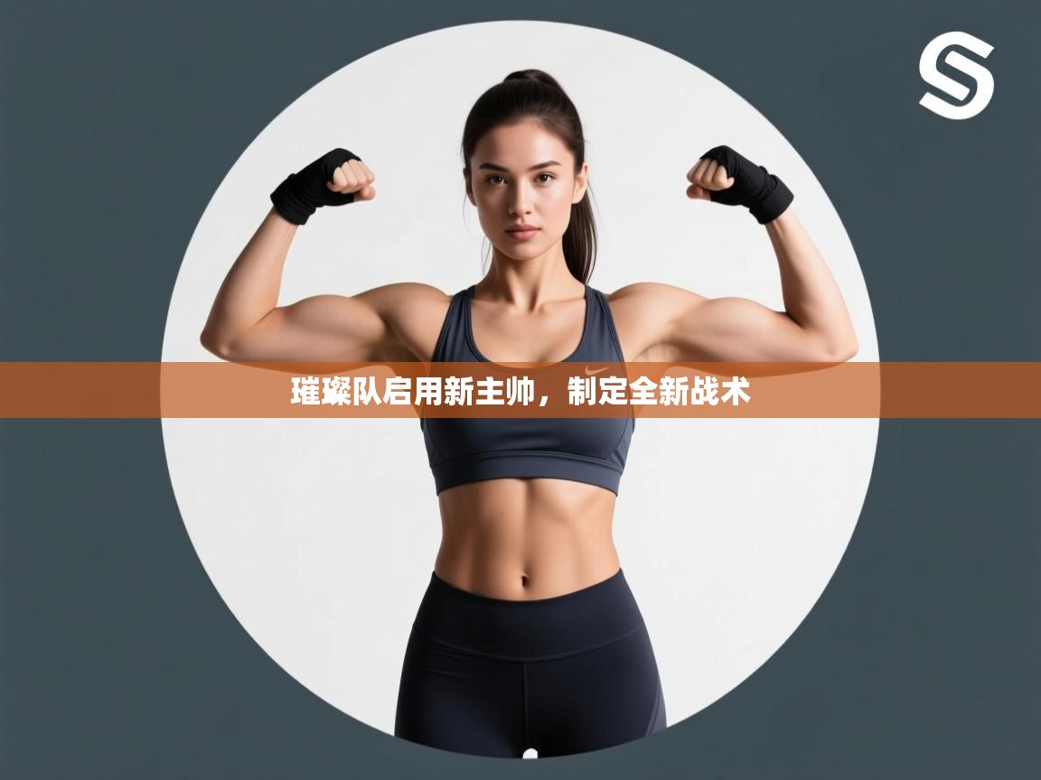 kaiyun开运·体育官方网站-璀璨队启用新主帅,制定全新战术 第2张